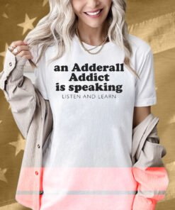 An Adderall Addict Is Speaking Listen And Learn Shirt
