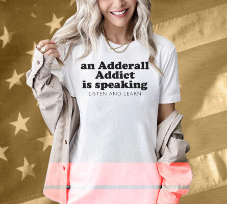 An Adderall Addict Is Speaking Listen And Learn Shirt