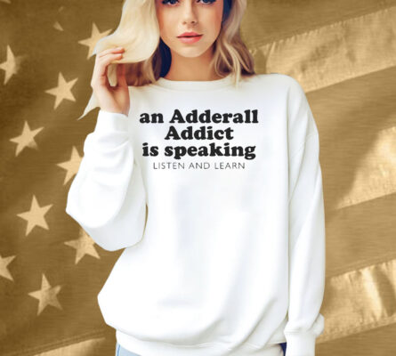 An Adderall Addict Is Speaking Listen And Learn Shirt