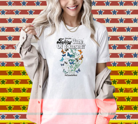 Are You Taking Care Of Yourself Put Yourself First Shirt