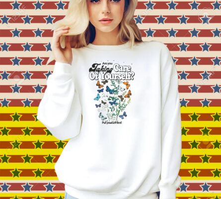 Are You Taking Care Of Yourself Put Yourself First Shirt