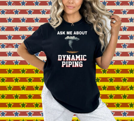 Ask Me About Dynamic Piping Shirt
