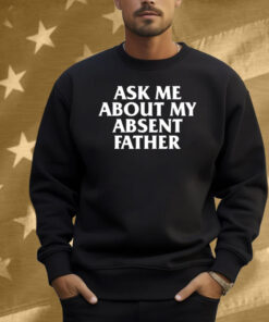 Ask Me About My Absent Father Shirt