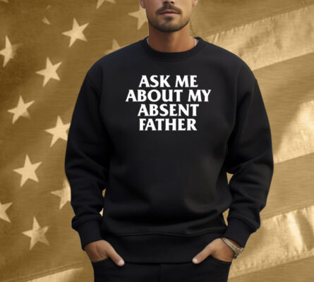 Ask Me About My Absent Father Shirt