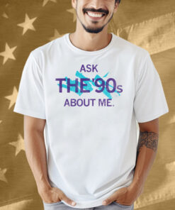 Ask The 90's About Me Shirt