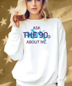 Ask The 90's About Me Shirt