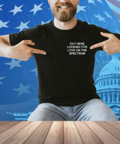 Assholes Live Forever Out Here Looking For Love On The Spectrum Shirt