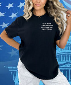 Assholes Live Forever Out Here Looking For Love On The Spectrum Shirt