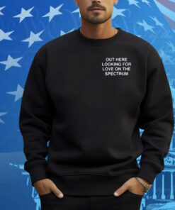 Assholes Live Forever Out Here Looking For Love On The Spectrum Shirt