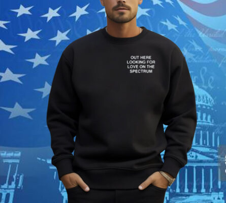 Assholes Live Forever Out Here Looking For Love On The Spectrum Shirt