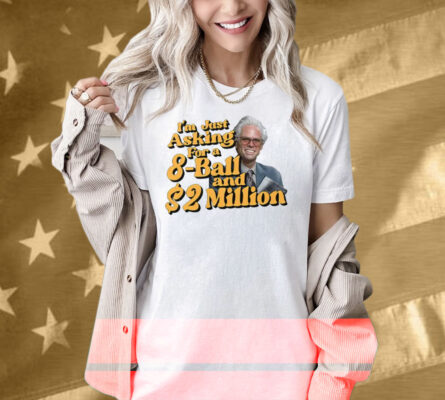 Baby Billy I’m Just Asking For A 8 Ball And 2 Million Dollars Shirt