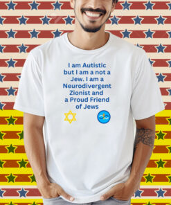 Charlie Keeble I Am Autistic But I Am A Not A Jew I Am A Neurodivergent Zionist And A Proud Friend Of Jews Shirt