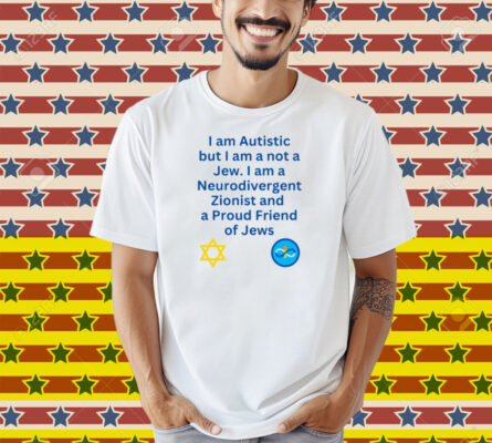 Charlie Keeble I Am Autistic But I Am A Not A Jew I Am A Neurodivergent Zionist And A Proud Friend Of Jews Shirt