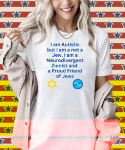 Charlie Keeble I Am Autistic But I Am A Not A Jew I Am A Neurodivergent Zionist And A Proud Friend Of Jews Shirt