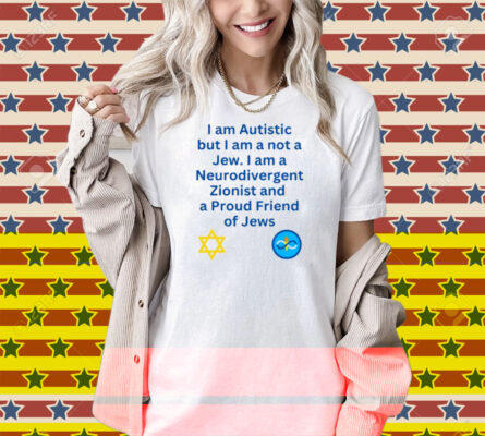 Charlie Keeble I Am Autistic But I Am A Not A Jew I Am A Neurodivergent Zionist And A Proud Friend Of Jews Shirt
