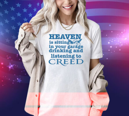 Classy Shirts Heaven Is Sitting In Your Garage Drinking And Listening To Creed Shirt
