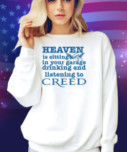 Classy Shirts Heaven Is Sitting In Your Garage Drinking And Listening To Creed Shirt