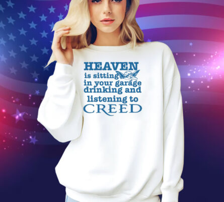 Classy Shirts Heaven Is Sitting In Your Garage Drinking And Listening To Creed Shirt