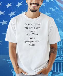 Coo Kyei Sorry If The Church Ever Hurt You That Was People Not God Shirt