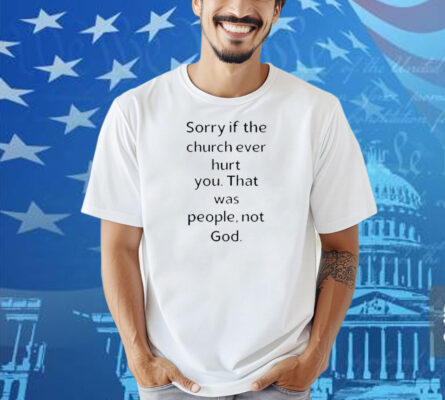 Coo Kyei Sorry If The Church Ever Hurt You That Was People Not God Shirt
