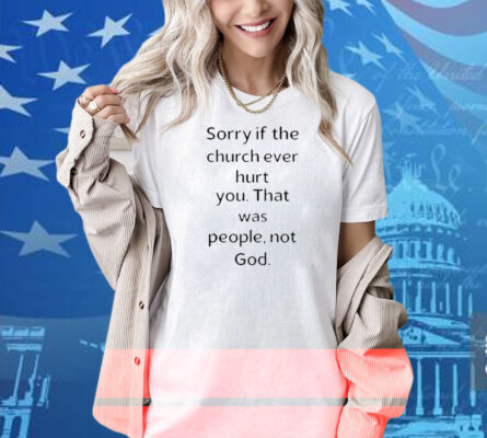 Coo Kyei Sorry If The Church Ever Hurt You That Was People Not God Shirt