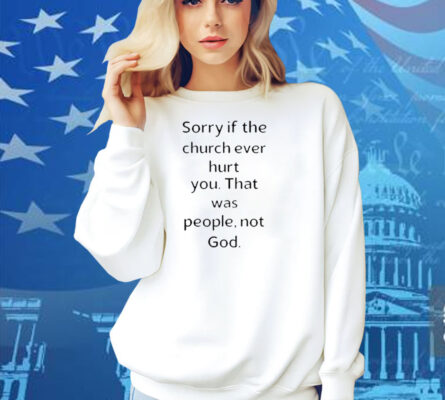 Coo Kyei Sorry If The Church Ever Hurt You That Was People Not God Shirt