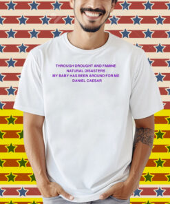 Daniel Caesar Through Drought And Famine Natural Disasters My Baby Has Been Around For Me Shirt