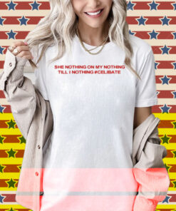 Diva Delight She Nothing On My Nothing Till I Nothing Celibate Shirt