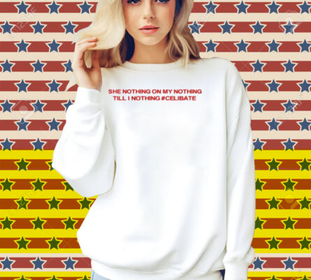 Diva Delight She Nothing On My Nothing Till I Nothing Celibate Shirt