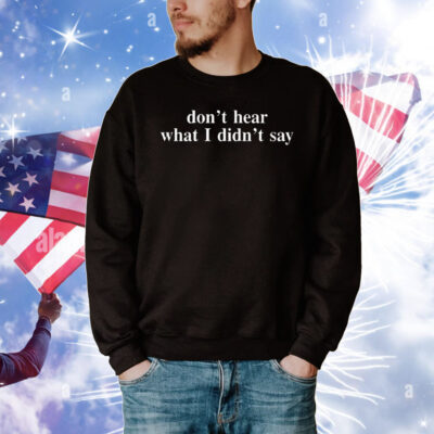 Don’t Hear What I Didn’t Say T-Shirt