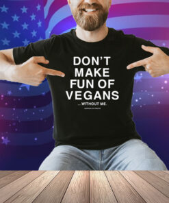 Don't Make Fun Of Vegans Without Me Assholes Live Forever Shirt