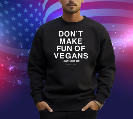 Don't Make Fun Of Vegans Without Me Assholes Live Forever Shirt