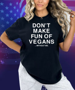Don’t Make Fun Of Vegans Without Me Shirt