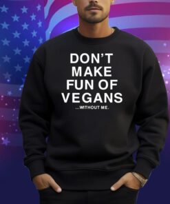 Don’t Make Fun Of Vegans Without Me Shirt