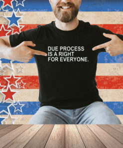Due Process Is A Right For Everyone Shirt
