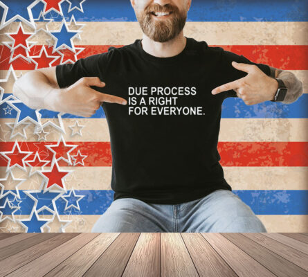 Due Process Is A Right For Everyone Shirt