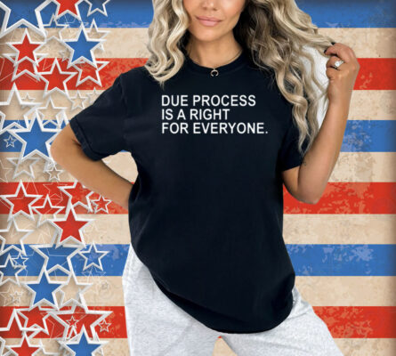 Due Process Is A Right For Everyone Shirt