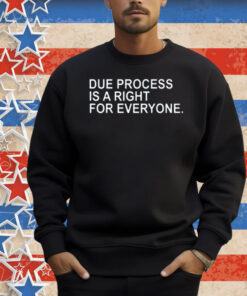 Due Process Is A Right For Everyone Shirt