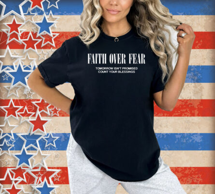 Faith Over Fear Tomorrow Isn’t Promised Count Your Blessings Shirt