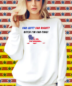 Far Left Far Right Bitch I'm Far Ting Shirt
