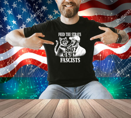 Feed The Strays And Fight Fascists Shirt