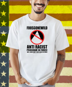 Foosgonewild Anti Racist Program In Force We Look Out For Each Other Shirt