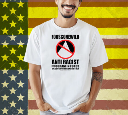 Foosgonewild Anti Racist Program In Force We Look Out For Each Other Shirt