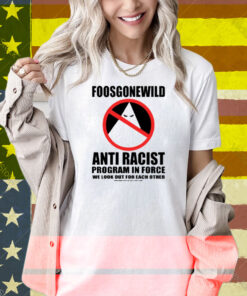 Foosgonewild Anti Racist Program In Force We Look Out For Each Other Shirt