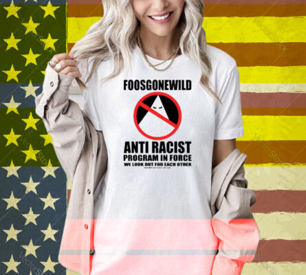 Foosgonewild Anti Racist Program In Force We Look Out For Each Other Shirt