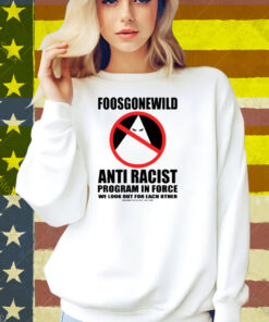 Foosgonewild Anti Racist Program In Force We Look Out For Each Other Shirt