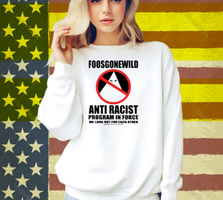 Foosgonewild Anti Racist Program In Force We Look Out For Each Other Shirt
