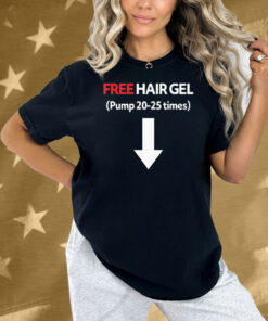 Free Hair Gel Pump 20-25 Times Shirt
