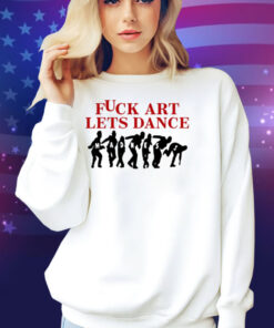 Fuck Art Lets Dance Shirt