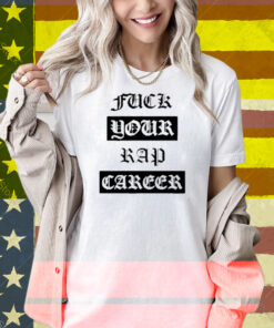 Fuck Your Rap Career Shirt